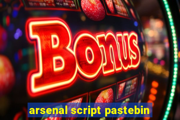 arsenal script pastebin